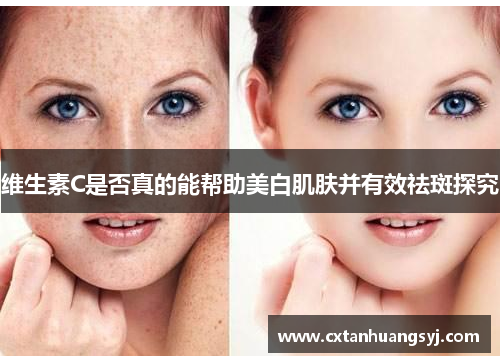 维生素C是否真的能帮助美白肌肤并有效祛斑探究